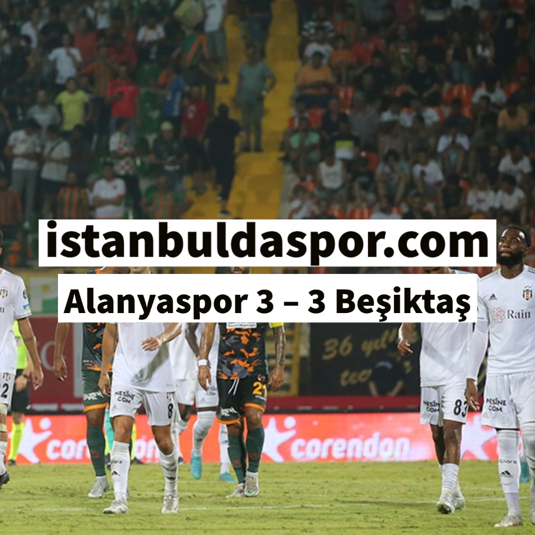 Alanyaspor 3 – 3 Beşiktaş - İstanbul'da Spor Haberleri